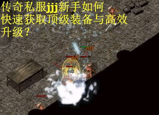 传奇私服jjj新手如何快速获取顶级装备与高效升级？