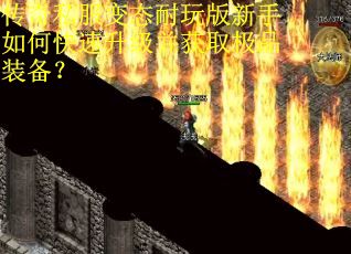 传奇私服变态耐玩版新手如何快速升级并获取极品装备？