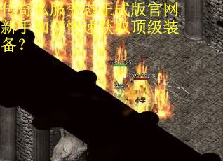 传奇私服变态正式版官网新手如何快速获取顶级装备? 传奇私服变态正式版官网新手如何快速获取顶级装备?