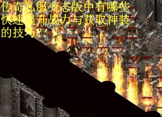 传奇私服变态版中有哪些快速提升战力与获取神装的技巧? 传奇私服变态版中有哪些快速提升战力与获取神装的技巧?