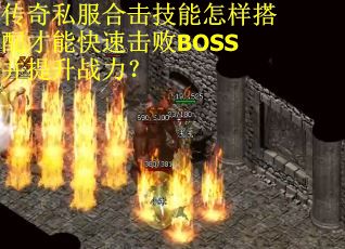 传奇私服合击技能怎样搭配才能快速击败BOSS并提升战力? 传奇私服合击技能怎样搭配才能快速击败BOSS并提升战力?