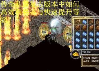 传奇私服复古版本中如何高效刷装备与快速提升等级? 传奇私服复古版本中如何高效刷装备与快速提升等级?