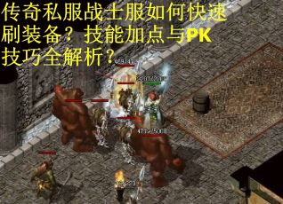 传奇私服战士服如何快速刷装备？技能加点与PK技巧全解析？