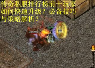 传奇私服排行榜前十玩家如何快速升级？必备技巧与策略解析？