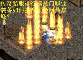 传奇私服排行榜热门职业装备如何搭配才能问鼎巅峰? 传奇私服排行榜热门职业装备如何搭配才能问鼎巅峰?