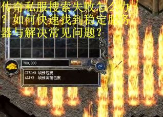 传奇私服搜索失败怎么办？如何快速找到稳定服务器与解决常见问题？
