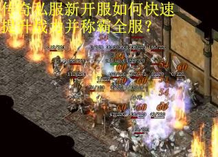传奇私服新开服如何快速提升战力并称霸全服？