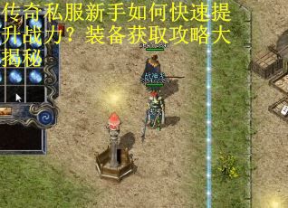 传奇私服新手如何快速提升战力？装备获取攻略大揭秘