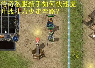 传奇私服新手如何快速提升战斗力少走弯路？