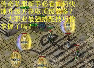 传奇私服新手必看如何快速升级并获取顶级装备?三大职业最强搭配技巧你掌握了吗? 传奇私服新手必看如何快速升级并获取顶级装备?三大职业最强搭配技巧你掌握了吗?