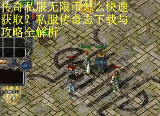 传奇私服无限币怎么快速获取？私服传奇志下载与攻略全解析