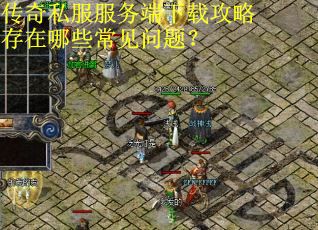 传奇私服服务端下载攻略存在哪些常见问题？