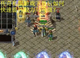 传奇私服游戏下载后如何快速提升战力与等级? 传奇私服游戏下载后如何快速提升战力与等级?
