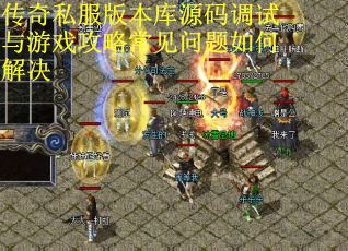 传奇私服版本库源码调试与游戏攻略常见问题如何解决