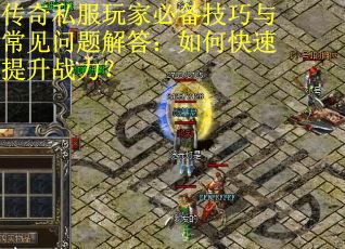 传奇私服玩家必备技巧与常见问题解答：如何快速提升战力？
