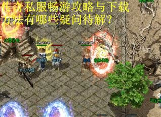 传奇私服畅游攻略与下载方法有哪些疑问待解? 传奇私服畅游攻略与下载方法有哪些疑问待解?