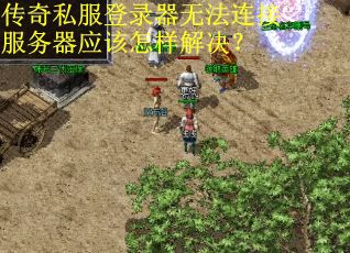 传奇私服登录器无法连接服务器应该怎样解决？