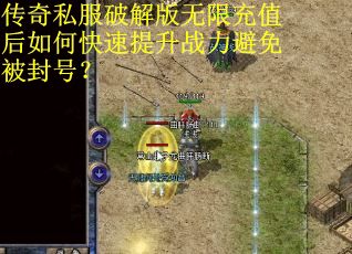 传奇私服破解版无限充值后如何快速提升战力避免被封号？