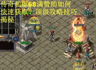 传奇私服68满赞助如何快速获取?顶级攻略技巧揭秘 传奇私服68满赞助如何快速获取?顶级攻略技巧揭秘