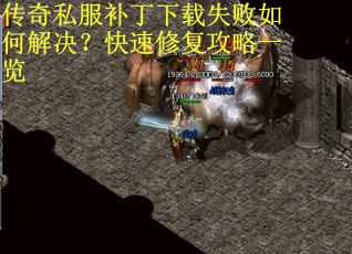 传奇私服补丁下载失败如何解决?快速修复攻略一览 传奇私服补丁下载失败如何解决?快速修复攻略一览