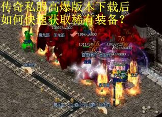 传奇私服高爆版本下载后如何快速获取稀有装备？