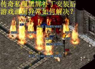 传奇私服黑屏补丁安装后游戏画面异常如何解决？