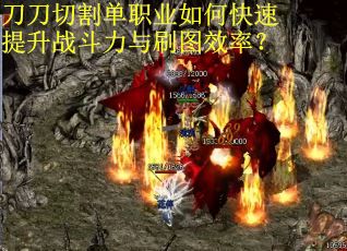 刀刀切割单职业如何快速提升战斗力与刷图效率？
