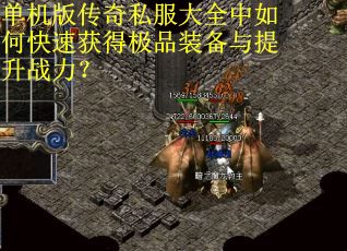 单机版传奇私服大全中如何快速获得极品装备与提升战力? 单机版传奇私服大全中如何快速获得极品装备与提升战力?