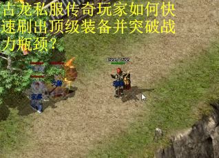 古龙私服传奇玩家如何快速刷出顶级装备并突破战力瓶颈？
