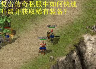 复古传奇私服中如何快速升级并获取稀有装备？