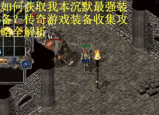 如何获取我本沉默最强装备？传奇游戏装备收集攻略全解析