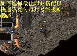 如何选择最佳职业搭配以快速攻克传奇封号终极Boss？