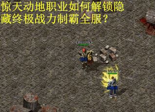 惊天动地职业如何解锁隐藏终极战力制霸全服？