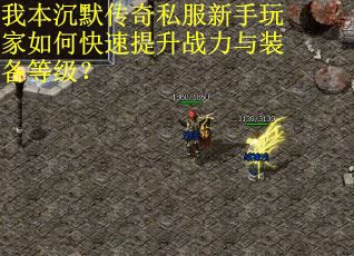 我本沉默传奇私服新手玩家如何快速提升战力与装备等级？