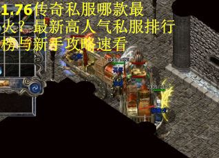 1.76传奇私服哪款最火？最新高人气私服排行榜与新手攻略速看