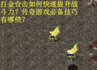 打金合击如何快速提升战斗力?传奇游戏必备技巧有哪些? 打金合击如何快速提升战斗力?传奇游戏必备技巧有哪些?
