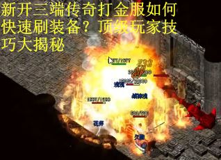 新开三端传奇打金服如何快速刷装备?顶级玩家技巧大揭秘 新开三端传奇打金服如何快速刷装备?顶级玩家技巧大揭秘