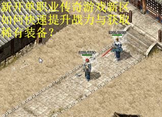 新开单职业传奇游戏新区如何快速提升战力与获取稀有装备? 新开单职业传奇游戏新区如何快速提升战力与获取稀有装备?