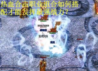 热血合击职业组合如何搭配才能发挥最强战力？