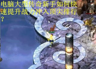 电脑大型传奇新手如何快速提升战力冲入顶尖排行? 电脑大型传奇新手如何快速提升战力冲入顶尖排行?