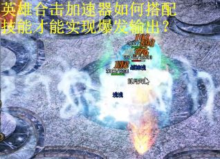 英雄合击加速器如何搭配技能才能实现爆发输出？