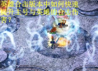 英雄合击版本中如何快速提升主号与英雄的合击伤害？