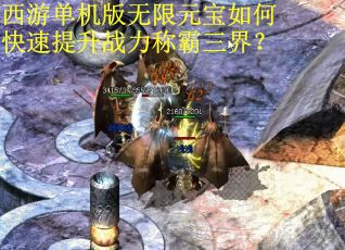 西游单机版无限元宝如何快速提升战力称霸三界? 西游单机版无限元宝如何快速提升战力称霸三界?