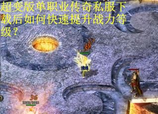 超变版单职业传奇私服下载后如何快速提升战力等级？