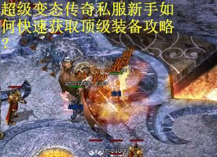 超级变态传奇私服新手如何快速获取顶级装备攻略？