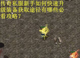 传奇私服新手如何快速升级装备获取途径有哪些必看攻略? 传奇私服新手如何快速升级装备获取途径有哪些必看攻略?