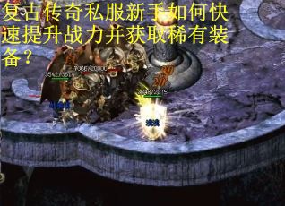 复古传奇私服新手如何快速提升战力并获取稀有装备？