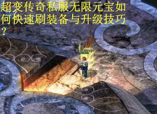 超变传奇私服无限元宝如何快速刷装备与升级技巧？