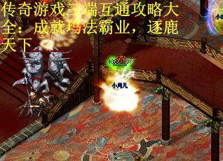 传奇游戏三端互通攻略大全:成就玛法霸业,逐鹿天下 传奇游戏三端互通攻略大全:成就玛法霸业,逐鹿天下