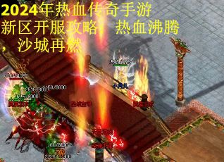 2024年热血传奇手游新区开服攻略:热血沸腾,沙城再燃 2024年热血传奇手游新区开服攻略:热血沸腾,沙城再燃